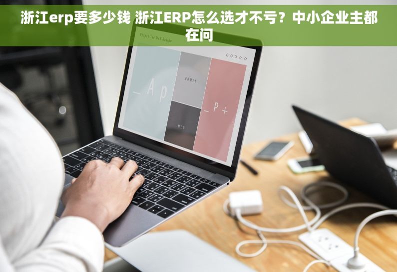 浙江erp要多少钱 浙江ERP怎么选才不亏？中小企业主都在问
