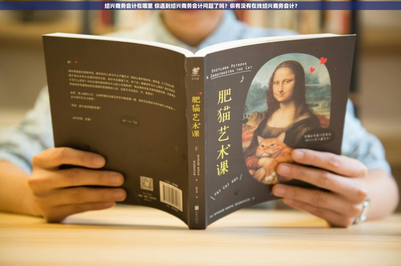 绍兴商务会计在哪里 你遇到绍兴商务会计问题了吗？你有没有在找绍兴商务会计？