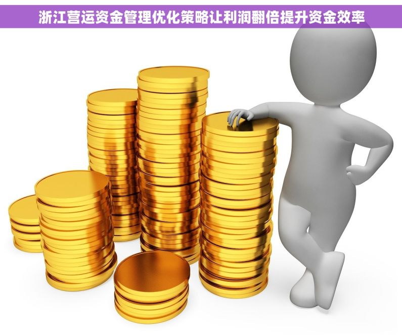 浙江营运资金管理优化策略让利润翻倍提升资金效率