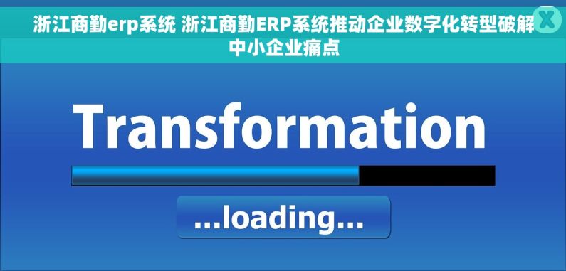 浙江商勤erp系统 浙江商勤ERP系统推动企业数字化转型破解中小企业痛点