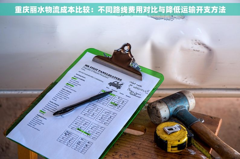 重庆丽水物流成本比较：不同路线费用对比与降低运输开支方法