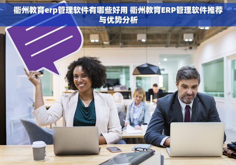 衢州教育erp管理软件有哪些好用 衢州教育ERP管理软件推荐与优势分析