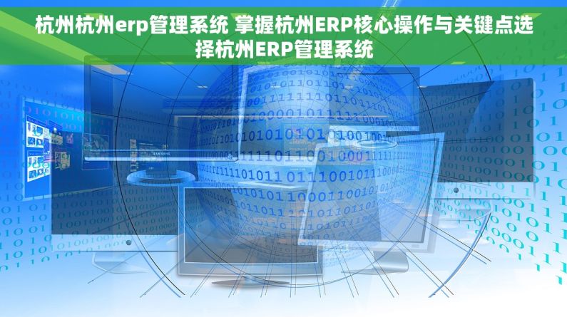 杭州杭州erp管理系统 掌握杭州ERP核心操作与关键点选择杭州ERP管理系统