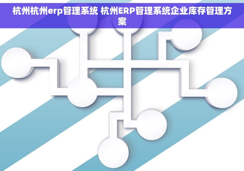 杭州杭州erp管理系统 杭州ERP管理系统企业库存管理方案