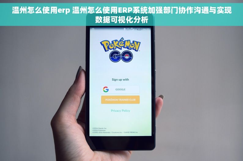 温州怎么使用erp 温州怎么使用ERP系统加强部门协作沟通与实现数据可视化分析