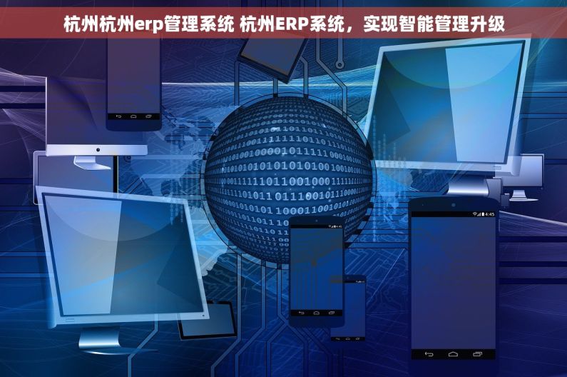 杭州杭州erp管理系统 杭州ERP系统，实现智能管理升级