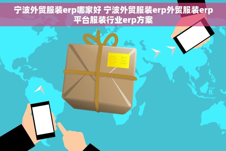 宁波外贸服装erp哪家好 宁波外贸服装erp外贸服装erp平台服装行业erp方案