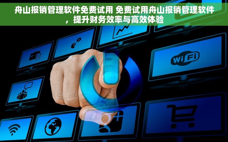 舟山报销管理软件免费试用 免费试用舟山报销管理软件，提升财务效率与高效体验