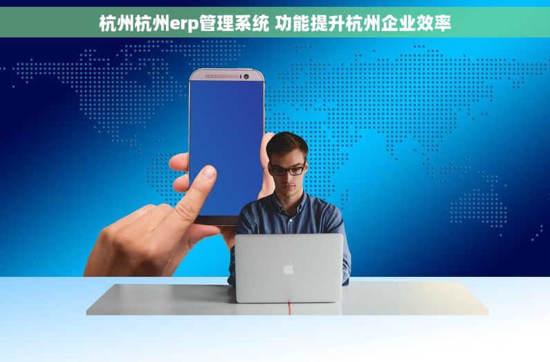 杭州杭州erp管理系统 功能提升杭州企业效率