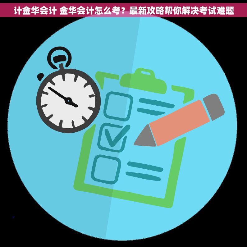 计金华会计 金华会计怎么考？最新攻略帮你解决考试难题