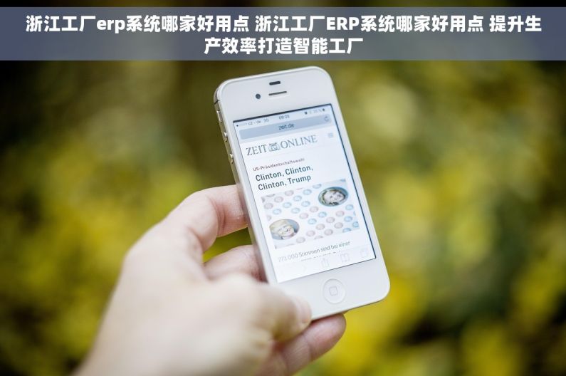 浙江工厂erp系统哪家好用点 浙江工厂ERP系统哪家好用点 提升生产效率打造智能工厂