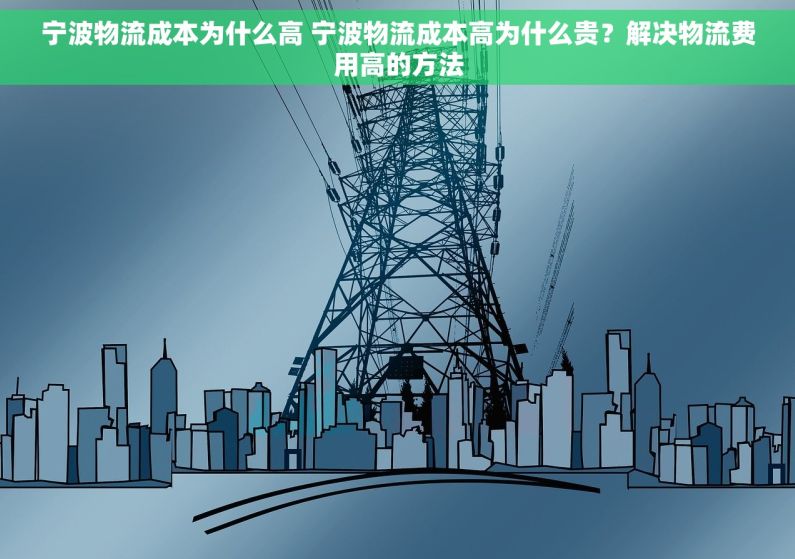 宁波物流成本为什么高 宁波物流成本高为什么贵？解决物流费用高的方法