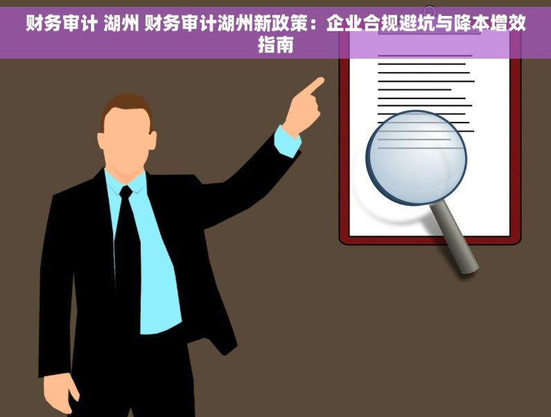 财务审计 湖州 财务审计湖州新政策：企业合规避坑与降本增效指南