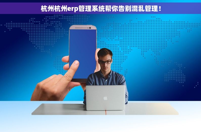 杭州杭州erp管理系统帮你告别混乱管理！