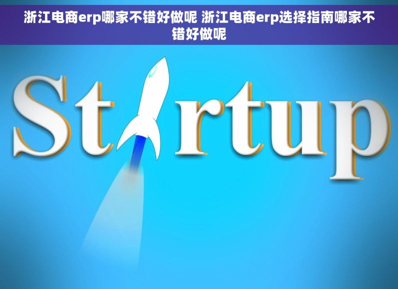 浙江电商erp哪家不错好做呢 浙江电商erp选择指南哪家不错好做呢