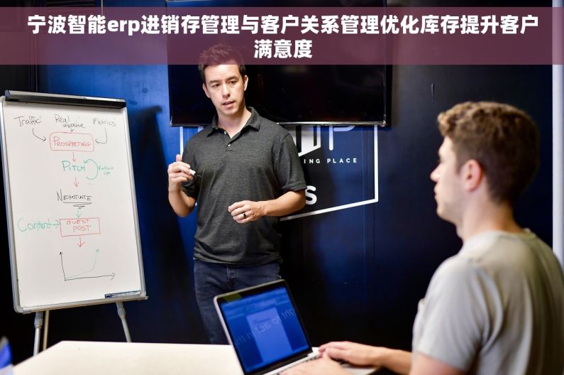 宁波智能erp进销存管理与客户关系管理优化库存提升客户满意度