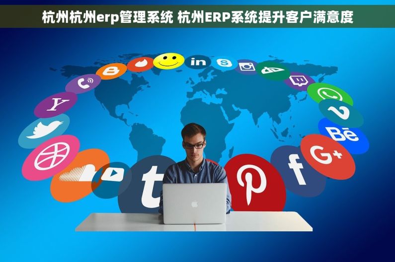 杭州杭州erp管理系统 杭州ERP系统提升客户满意度