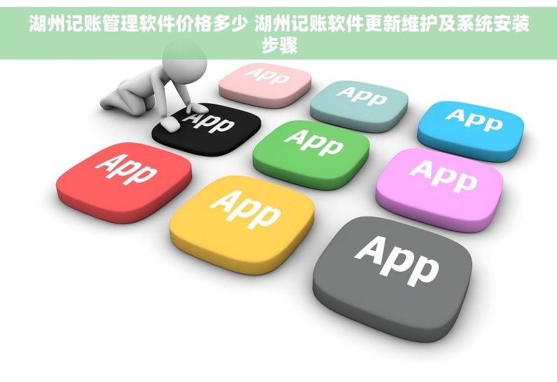 湖州记账管理软件价格多少 湖州记账软件更新维护及系统安装步骤
