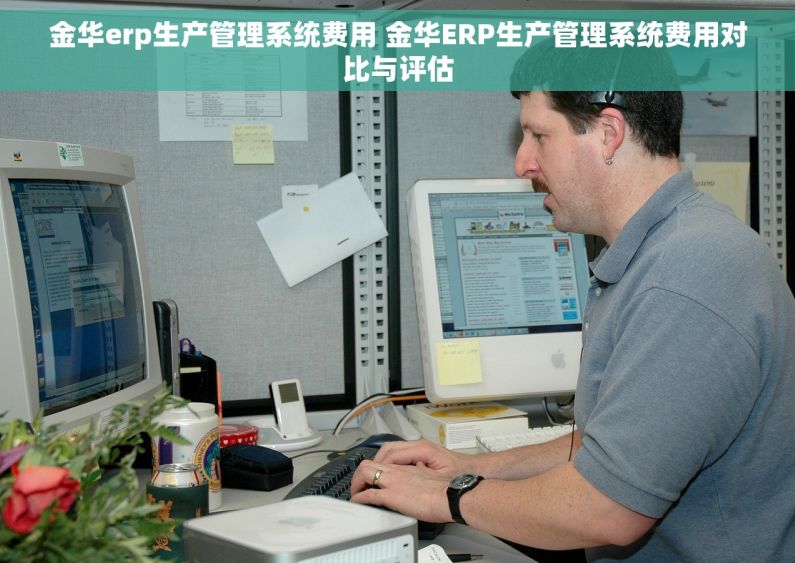 金华erp生产管理系统费用 金华ERP生产管理系统费用对比与评估