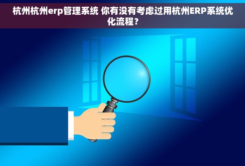 杭州杭州erp管理系统 你有没有考虑过用杭州ERP系统优化流程？