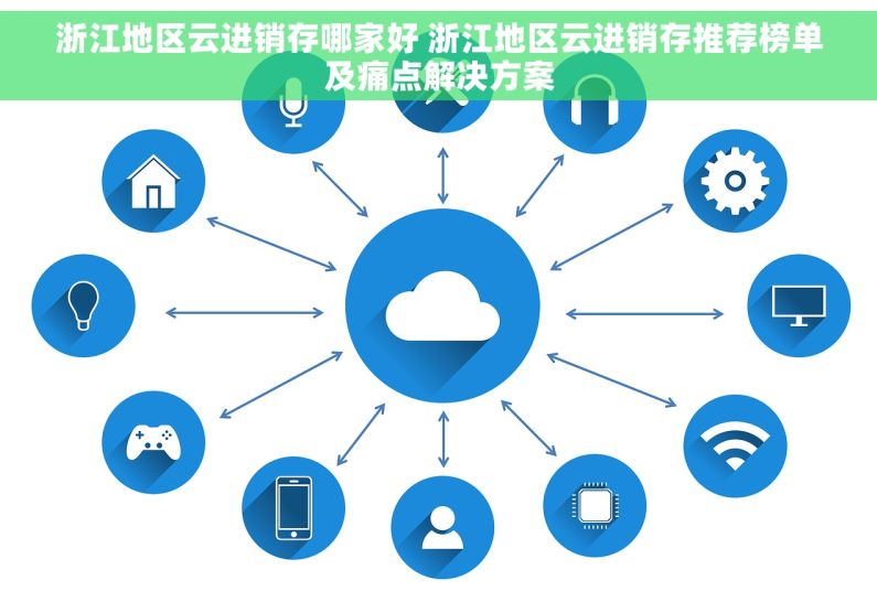 浙江地区云进销存哪家好 浙江地区云进销存推荐榜单及痛点解决方案