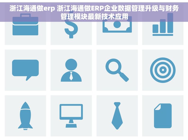 浙江海通做erp 浙江海通做ERP企业数据管理升级与财务管理模块最新技术应用