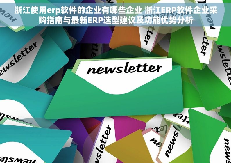 浙江使用erp软件的企业有哪些企业 浙江ERP软件企业采购指南与最新ERP选型建议及功能优势分析
