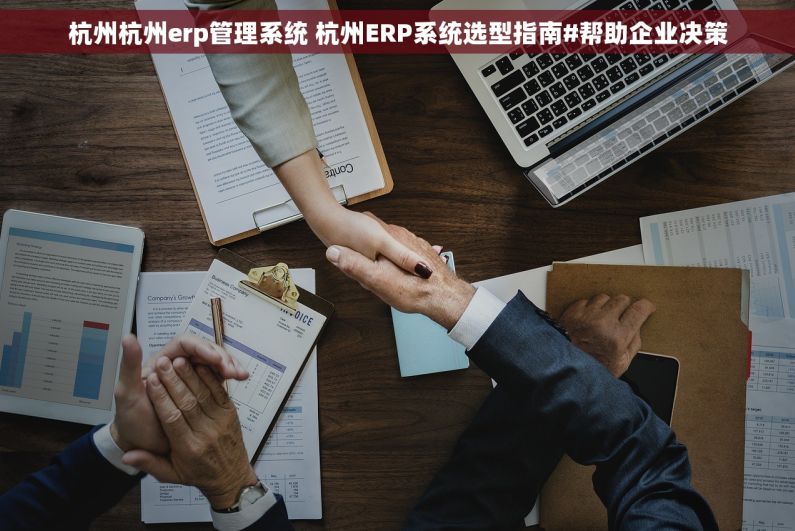 杭州杭州erp管理系统 杭州ERP系统选型指南#帮助企业决策