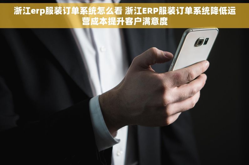 浙江erp服装订单系统怎么看 浙江ERP服装订单系统降低运营成本提升客户满意度