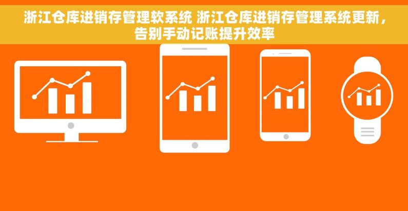 浙江仓库进销存管理软系统 浙江仓库进销存管理系统更新，告别手动记账提升效率