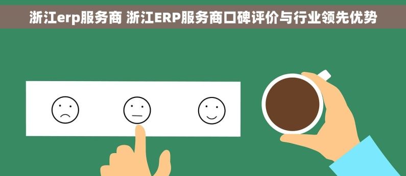 浙江erp服务商 浙江ERP服务商口碑评价与行业领先优势