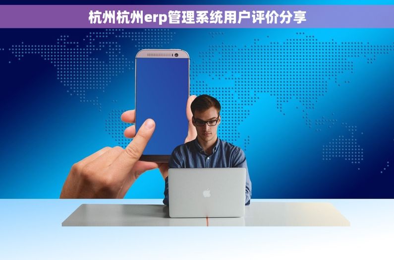 杭州杭州erp管理系统用户评价分享
