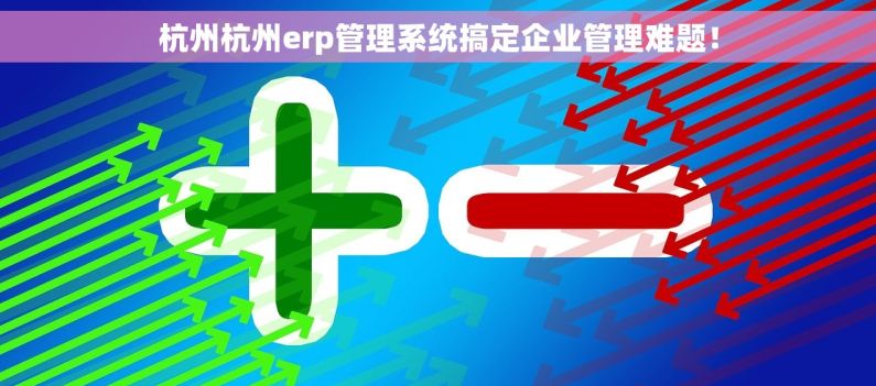 杭州杭州erp管理系统搞定企业管理难题！