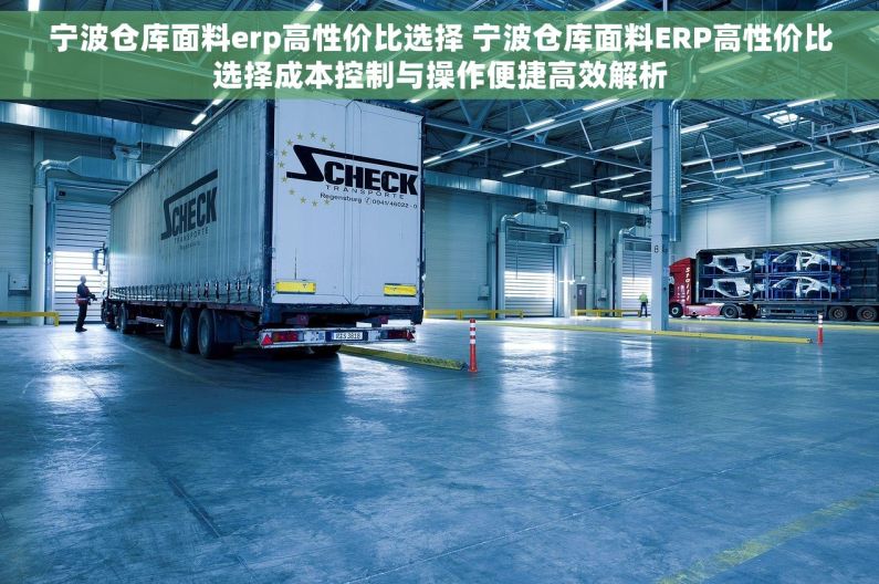 宁波仓库面料erp高性价比选择 宁波仓库面料ERP高性价比选择成本控制与操作便捷高效解析
