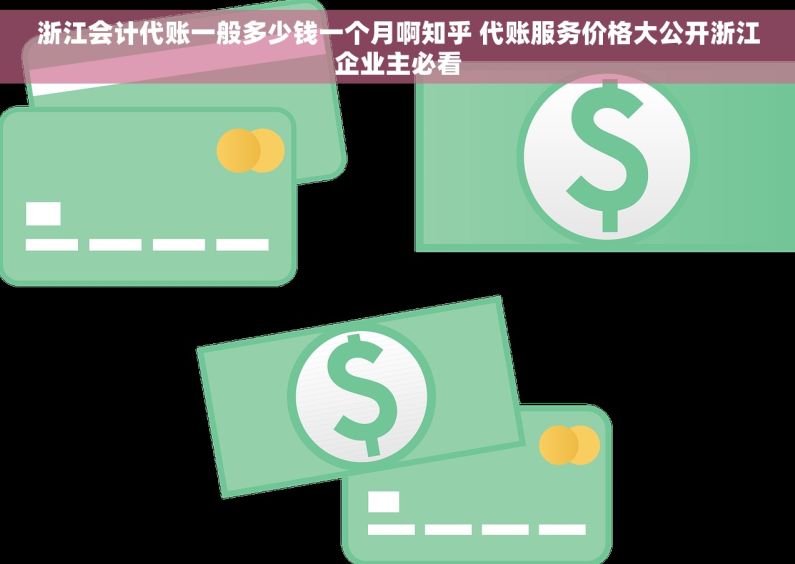 浙江会计代账一般多少钱一个月啊知乎 代账服务价格大公开浙江企业主必看