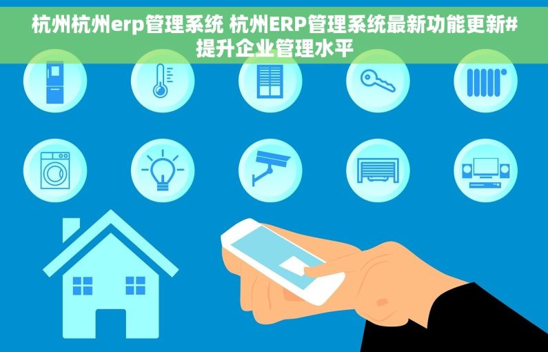 杭州杭州erp管理系统 杭州ERP管理系统最新功能更新#提升企业管理水平
