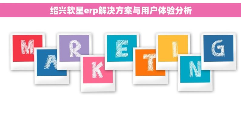 绍兴软星erp解决方案与用户体验分析