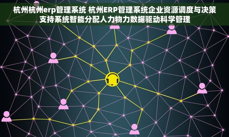 杭州杭州erp管理系统 杭州ERP管理系统企业资源调度与决策支持系统智能分配人力物力数据驱动科学管理
