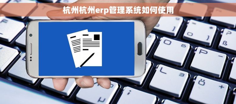 杭州杭州erp管理系统如何使用