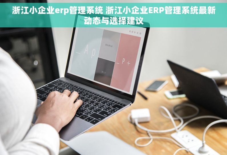 浙江小企业erp管理系统 浙江小企业ERP管理系统最新动态与选择建议