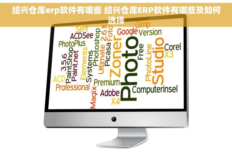 绍兴仓库erp软件有哪些 绍兴仓库ERP软件有哪些及如何选择