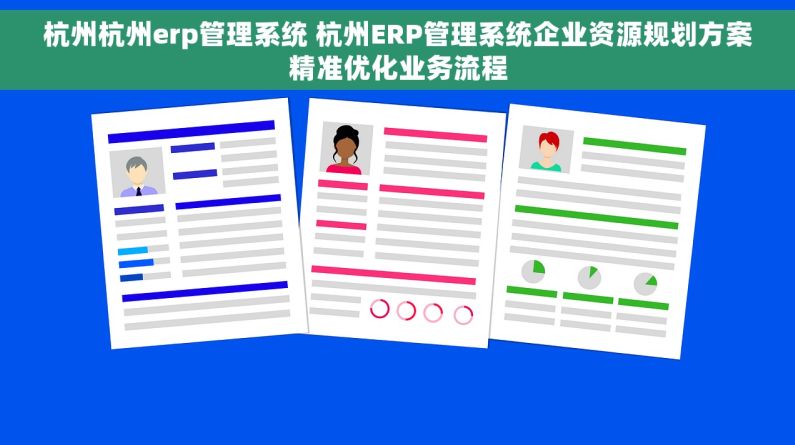 杭州杭州erp管理系统 杭州ERP管理系统企业资源规划方案精准优化业务流程