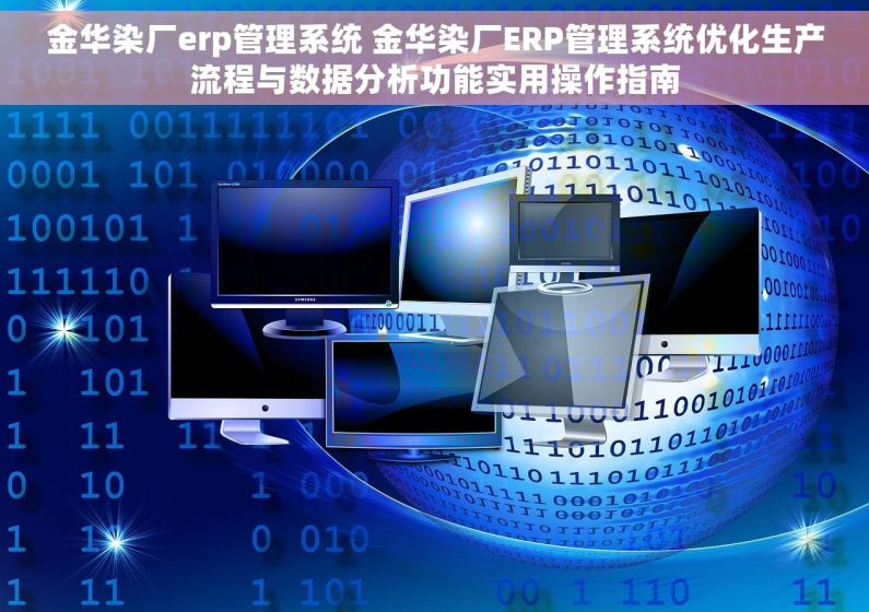 金华染厂erp管理系统 金华染厂ERP管理系统优化生产流程与数据分析功能实用操作指南