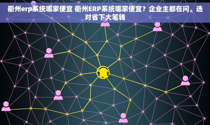 衢州erp系统哪家便宜 衢州ERP系统哪家便宜？企业主都在问，选对省下大笔钱