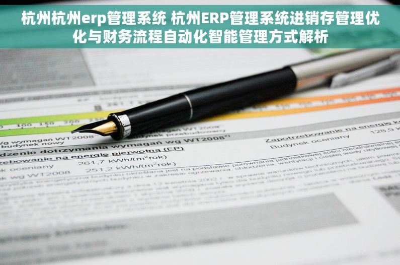 杭州杭州erp管理系统 杭州ERP管理系统进销存管理优化与财务流程自动化智能管理方式解析