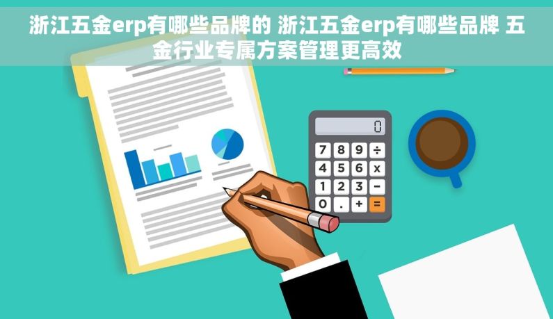 浙江五金erp有哪些品牌的 浙江五金erp有哪些品牌 五金行业专属方案管理更高效
