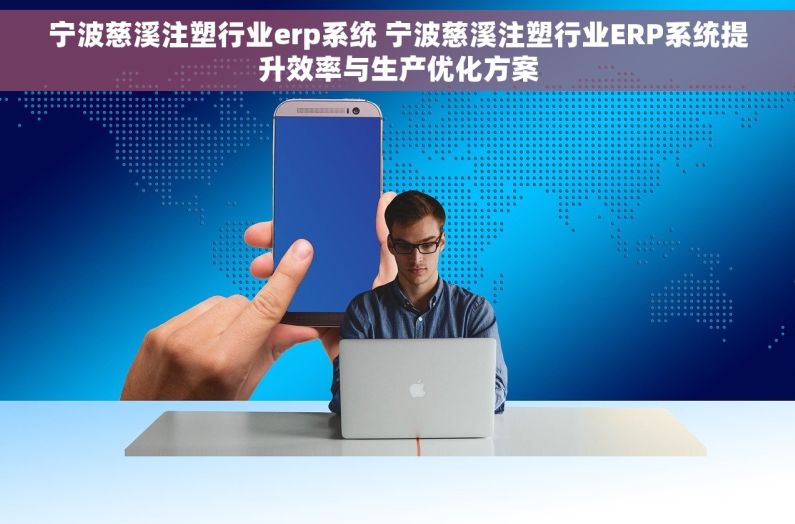 宁波慈溪注塑行业erp系统 宁波慈溪注塑行业ERP系统提升效率与生产优化方案