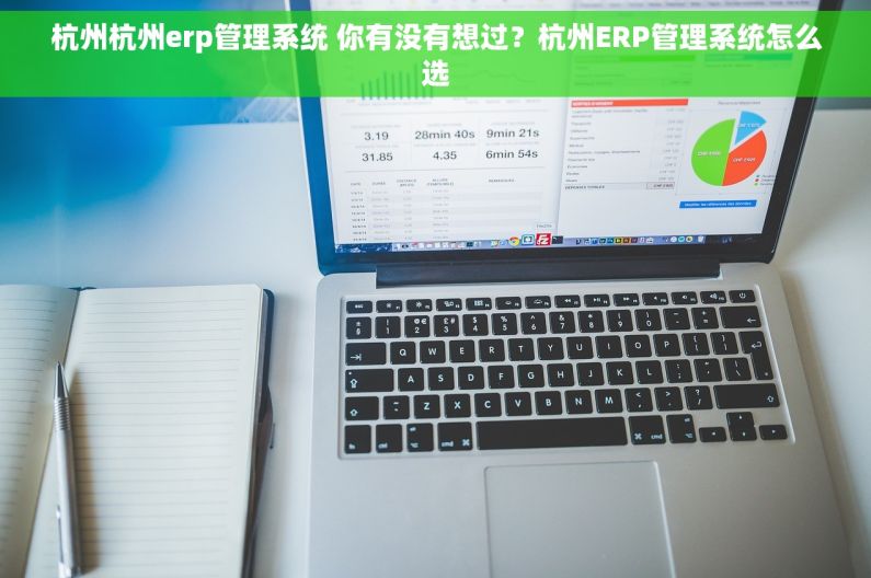 杭州杭州erp管理系统 你有没有想过？杭州ERP管理系统怎么选