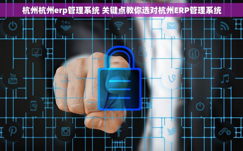 杭州杭州erp管理系统 关键点教你选对杭州ERP管理系统