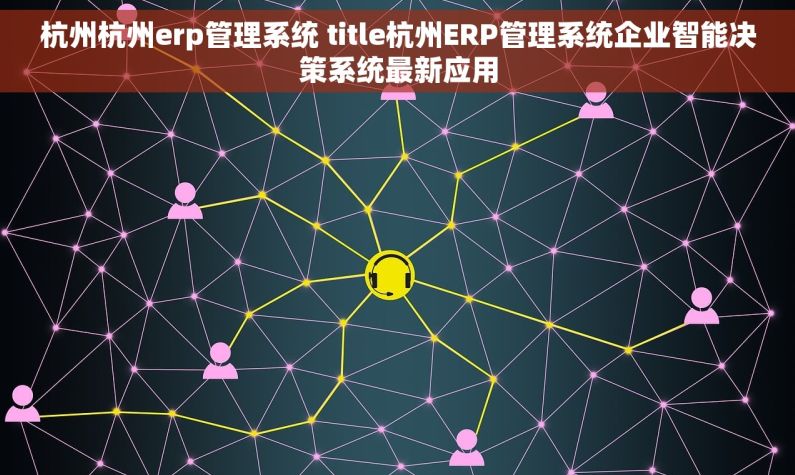 杭州杭州erp管理系统 title杭州ERP管理系统企业智能决策系统最新应用